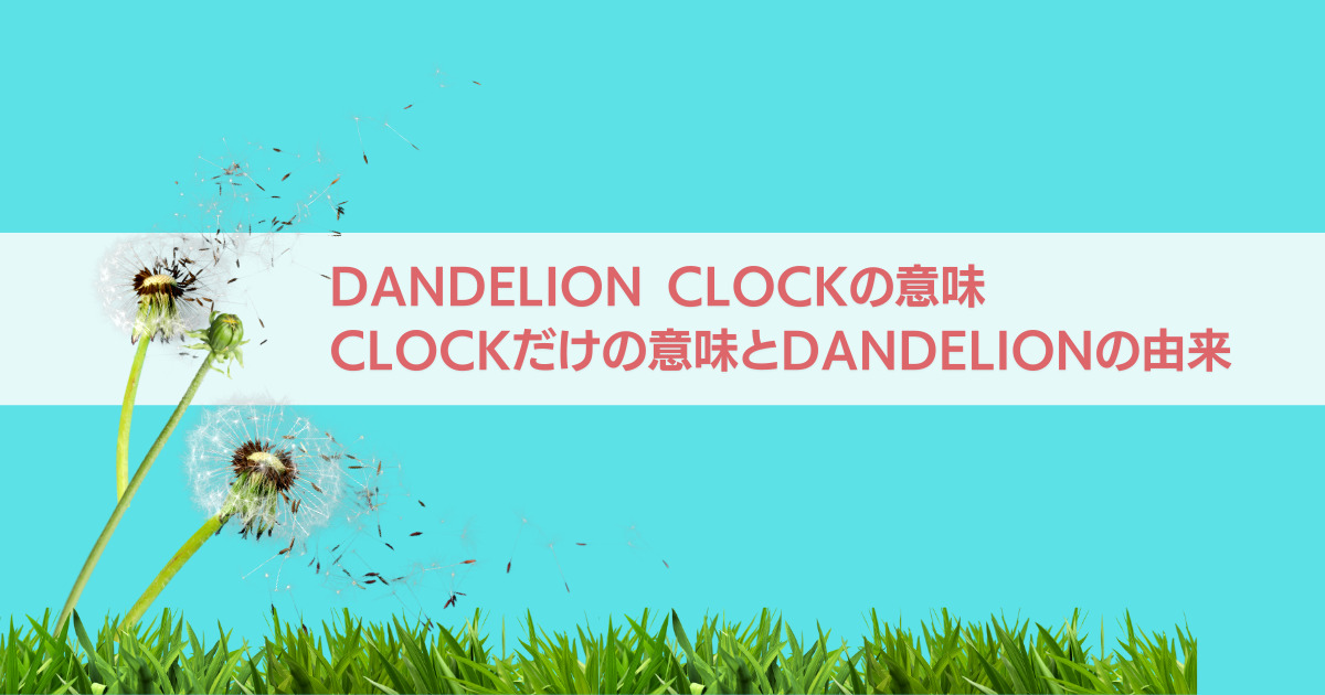 dandelion clockの意味とclockだけの意味、dandelionの由来