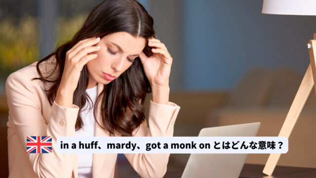 in a huff、mardy、got a monk onとはどんな意味？