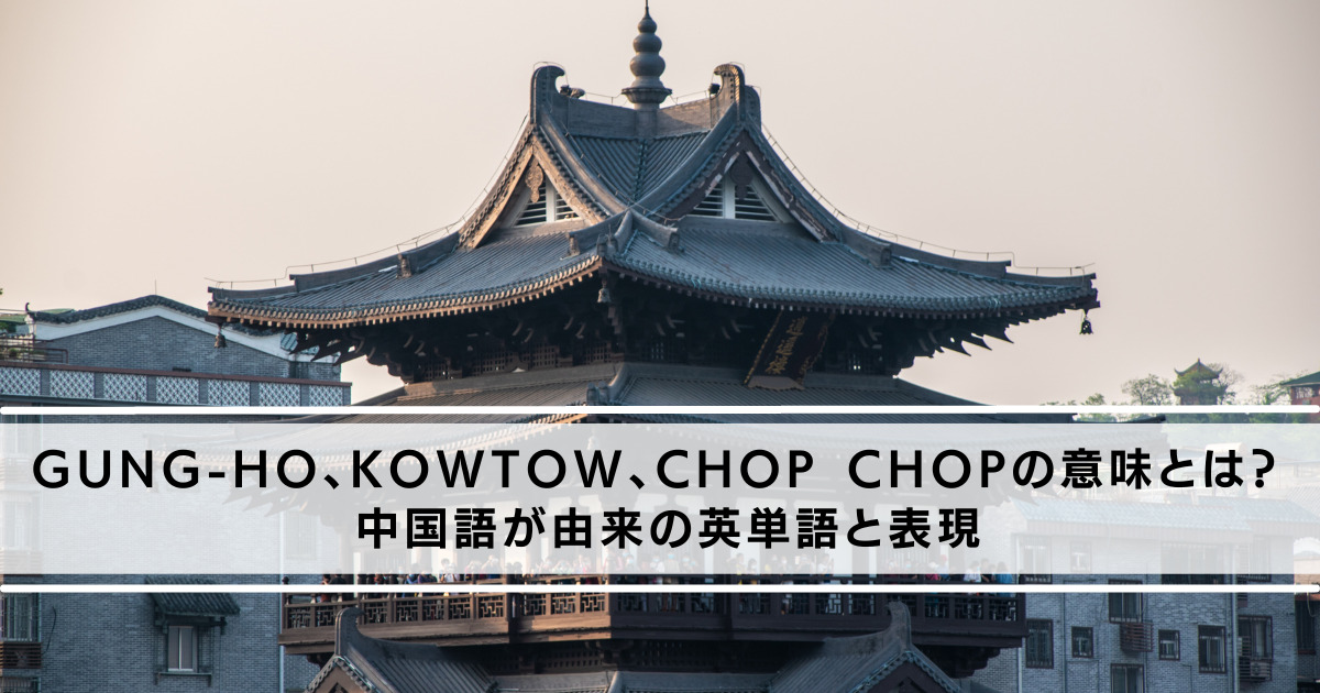 gung-ho、kowtow、chop chopの意味とは？ 中国語が由来の単語